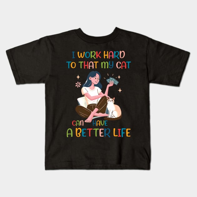 I Work Hard so That My Cat Can Have a Better Life Cat Lover Kids T-Shirt by Happy Solstice